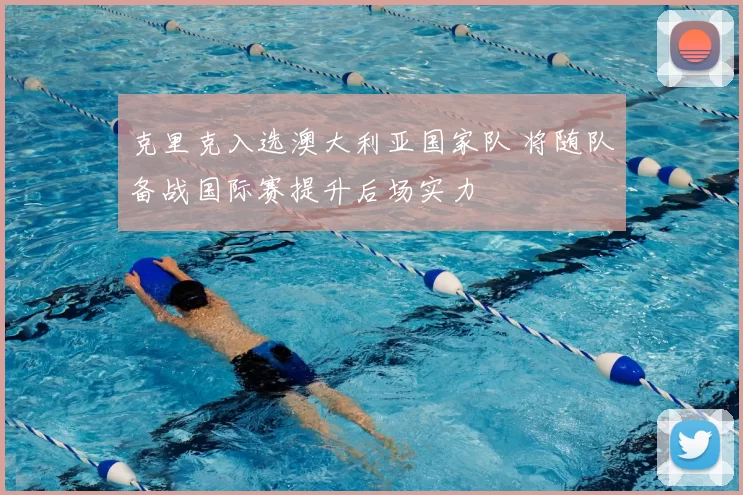 克里克入选澳大利亚国家队 将随队备战国际赛提升后场实力