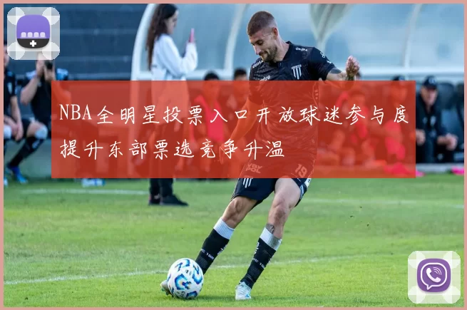 NBA全明星投票入口开放球迷参与度提升东部票选竞争升温