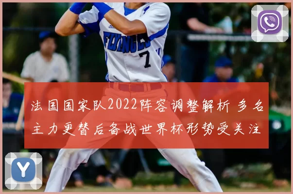 法国国家队2022阵容调整解析 多名主力更替后备战世界杯形势受关注