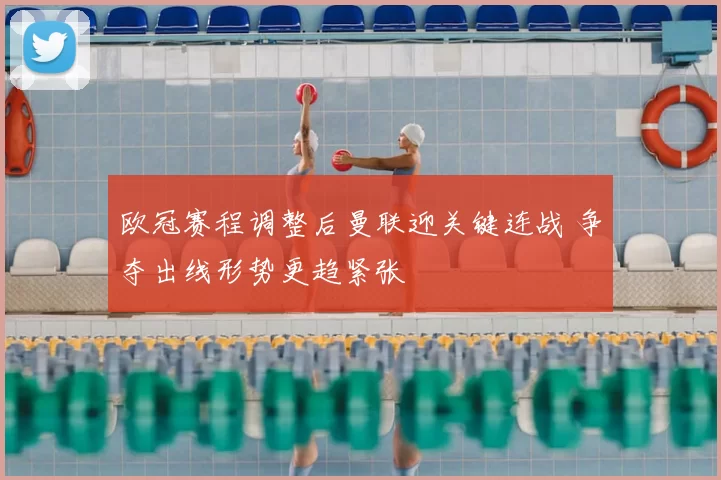 欧冠赛程调整后曼联迎关键连战 争夺出线形势更趋紧张