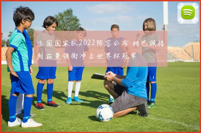 法国国家队2022阵容公布 姆巴佩格列兹曼领衔冲击世界杯冠军