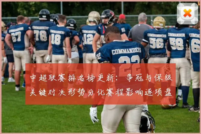 中超联赛排名榜更新：争冠与保级关键对决形势分化赛程影响逐项盘点