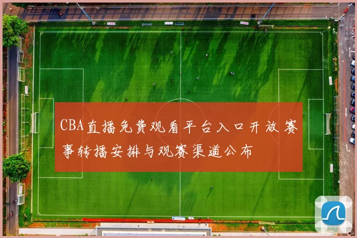 CBA直播免费观看平台入口开放 赛事转播安排与观赛渠道公布