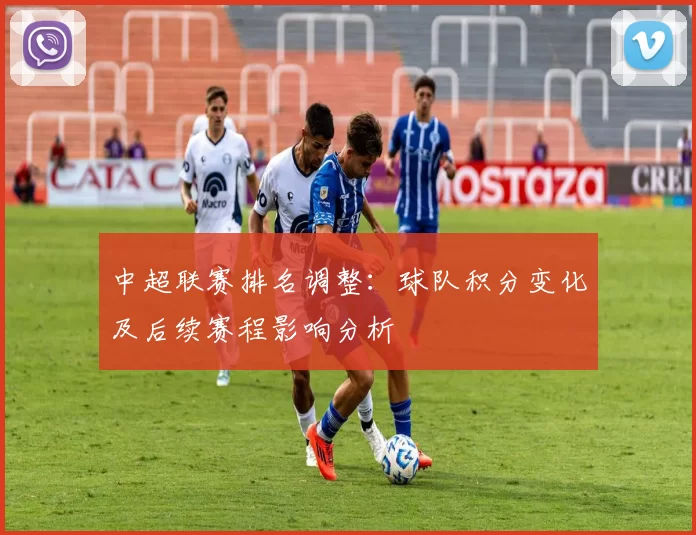 中超联赛排名调整：球队积分变化及后续赛程影响分析