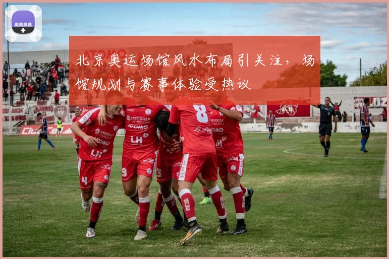 北京奥运场馆风水布局引关注,场馆规划与赛事体验受热议