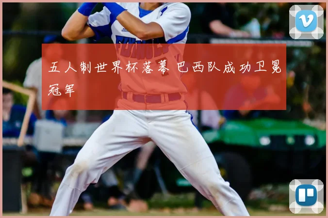 五人制世界杯落幕 巴西队成功卫冕冠军