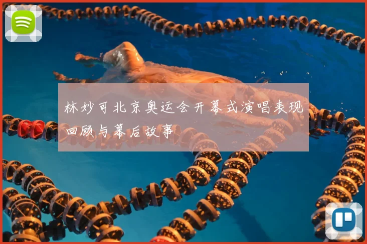 林妙可北京奥运会开幕式演唱表现回顾与幕后故事