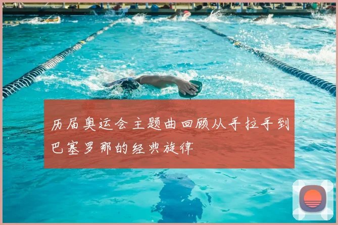 历届奥运会主题曲回顾从手拉手到巴塞罗那的经典旋律