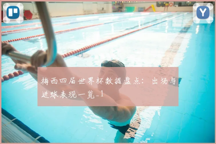 梅西四届世界杯数据盘点：出场与进球表现一览_1