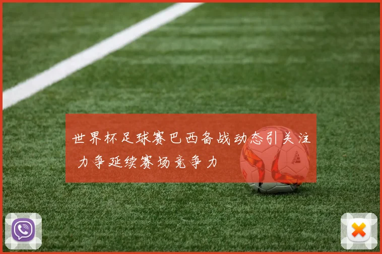 世界杯足球赛巴西备战动态引关注 力争延续赛场竞争力