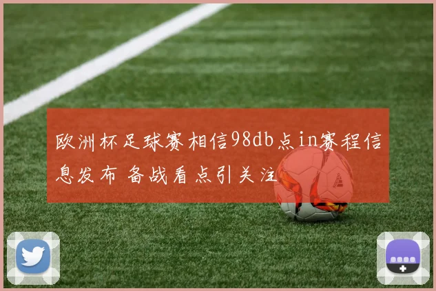欧洲杯足球赛相信98db点in赛程信息发布 备战看点引关注