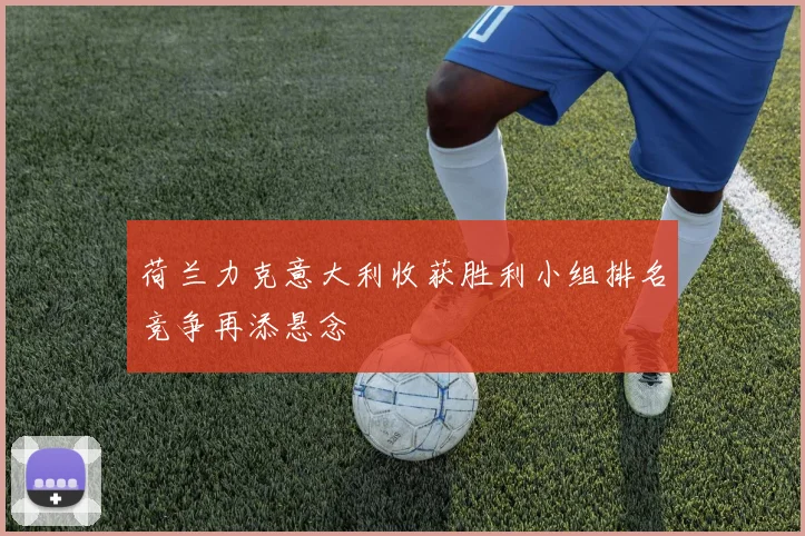 荷兰力克意大利收获胜利小组排名竞争再添悬念