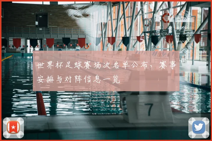 世界杯足球赛场次名单公布，赛事安排与对阵信息一览