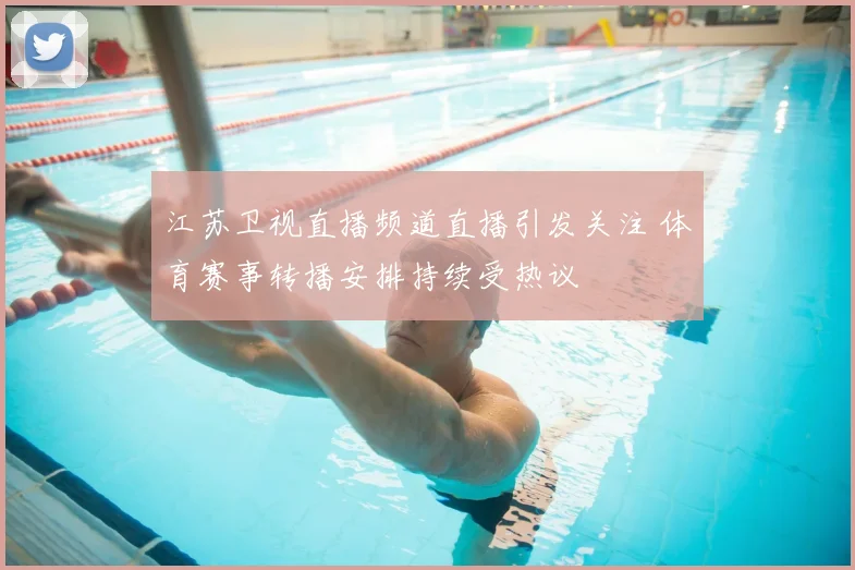 江苏卫视直播频道直播引发关注 体育赛事转播安排持续受热议