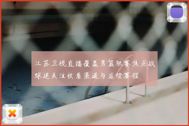 江苏卫视直播覆盖男篮联赛焦点战球迷关注收看渠道与后续赛程