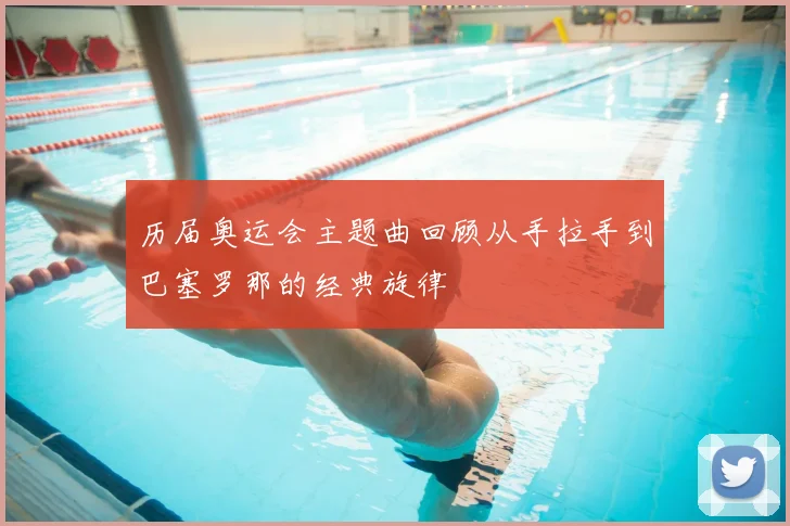 历届奥运会主题曲回顾从手拉手到巴塞罗那的经典旋律