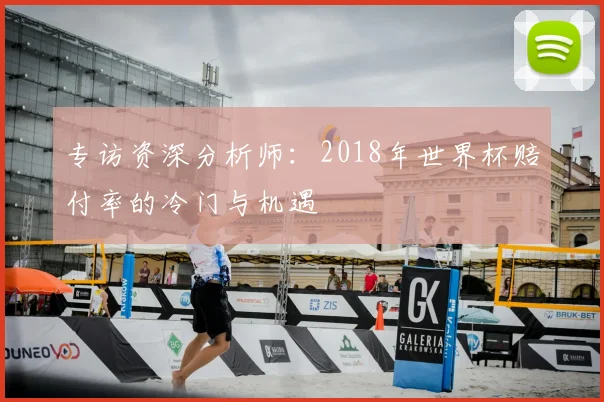 专访资深分析师：2018年世界杯赔付率的冷门与机遇