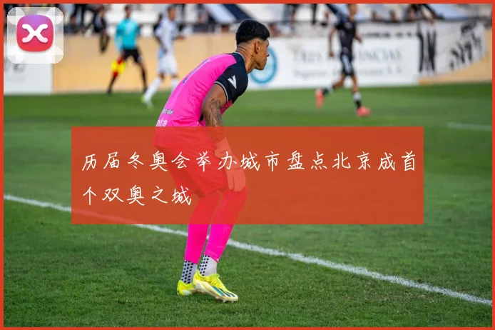 历届冬奥会举办城市盘点北京成首个双奥之城